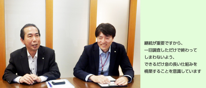 継続が重要ですから、一回調査しただけで終わってしまわないよう、できるだけ息の長い仕組みを構築することを意識しています